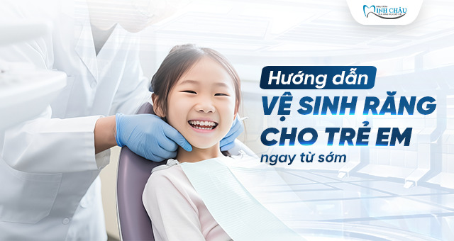 Hướng dẫn vệ sinh răng cho trẻ emNgay từ sớm